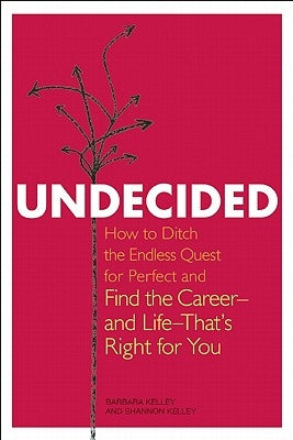 Undecided: How to Ditch the Endless Quest for Perfect and Find the Career-and Life-That's Right for You by Kelley, Barbara