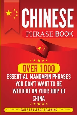 Chinese Phrase Book: Over 1000 Essential Mandarin Phrases You Don't Want to Be Without on Your Trip to China by Learning, Daily Language