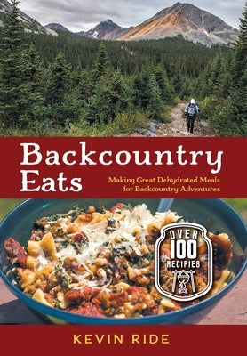 Backcountry Eats: Making Great Dehydrated Meals for Backcountry Adventures by Ride, Kevin