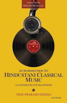 An Introduction to Hindustani Classical Music: A Guidebook for Beginners by Singha, Vijay Prakash