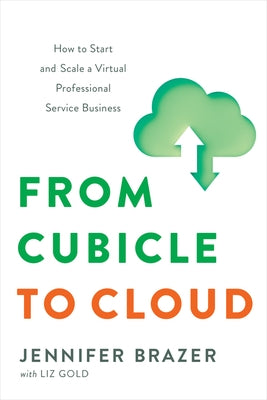 From Cubicle to Cloud: How to Start and Scale a Virtual Professional Service Business by Brazer, Jennifer