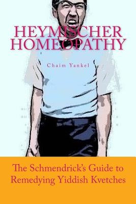 Heymischer Homeopathy: The Schmendrick's Guide to Remedying Yiddish Kvetches by Kantor, Jerry M.