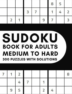 Medium To Hard Sudoku Book for Adults - 300 Puzzles With Solutions: Big Book of Sudoku With 300 Puzzles Medium To Hard Level - Gift For Adults Paperback Independently Published