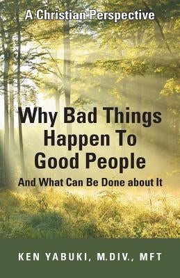 Why Bad Things Happen To Good People And What Can Be Done about It: A Christian Perspective by Yabuki, M. DIV Mft