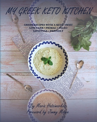 My Greek Keto Kitchen: Greek Recipes with a Keto Twist Low - Carb + Primal + Paleo Lifestyle Friendly Maria Hatzimarkos