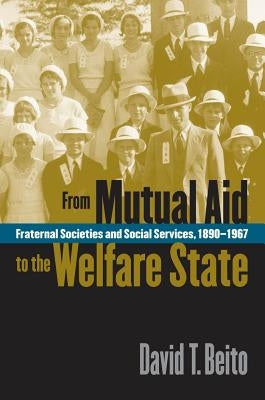 From Mutual Aid to the Welfare State: Fraternal Societies and Social Services, 1890-1967 Paperback University of North Carolina Press