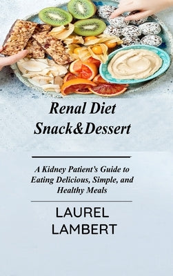 Renal Diet Snack&Dessert: A Kidney Patient's Guide to Eating Delicious, Simple, and Healthy Meals by Lambert, Laurel