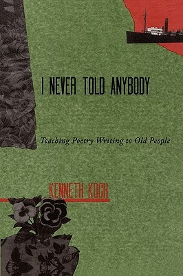 I Never Told Anybody: Teaching Poetry Writing to Old People by Koch, Kenneth