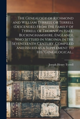 The Genealogy of Richmond and William Tyrrell or Terrell (descended From the Family of Tyrrell of Thornton Hall, Buckinghamshire, England), Who Settle by Tyrrell, Joseph Henry 1863-