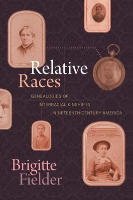 Relative Races: Genealogies of Interracial Kinship in Nineteenth-Century America by Fielder, Brigitte