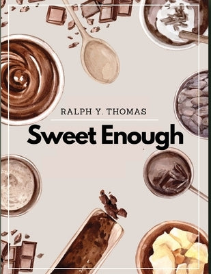 Sweet Enough: A Dessert Cookbook by Ralph Y Thomas