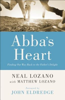 Abba's Heart: Finding Our Way Back to the Father's Delight by Lozano, Neal