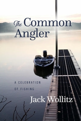 The Common Angler: A Celebration of Fishing by Wollitz, Jack