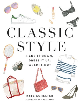 Classic Style: Hand It Down, Dress It Up, Wear It Out by Schelter, Kate