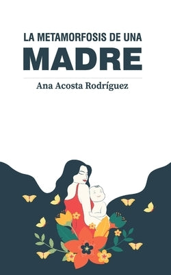 La metamorfosis de una madre: Criar en una sociedad patriarcal y adultocéntrica by Acosta Rodríguez, Ana Amparo