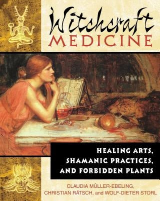 Witchcraft Medicine: Healing Arts, Shamanic Practices, and Forbidden Plants by Müller-Ebeling, Claudia