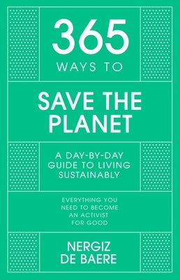 365 Ways to Save the Planet: A Day-By-Day Guide to Living Sustainably by de Baere, Nergiz