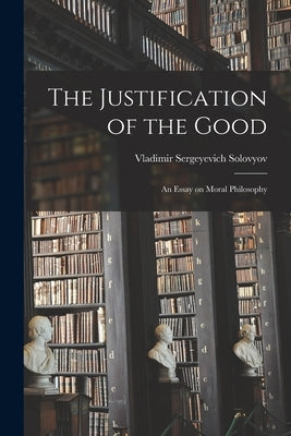 The Justification of the Good: An Essay on Moral Philosophy Paperback Legare Street Press