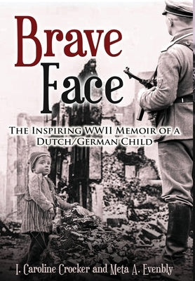 Brave Face: The Inspiring WWII Memoir of a Dutch/German Child by Crocker, I. Caroline
