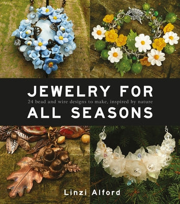 Jewelry for All Seasons: 24 Bead and Wire Designs to Make, Inspired by Nature by Alford, Linzi