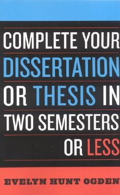 Complete Your Dissertation or Thesis in Two Semesters or Less by Ogden, Evelyn Hunt
