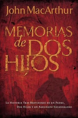 Memorias de DOS Hijos: La Historia Tras Bastidores de Un Padre, DOS Hijos Y Un Asesinato Escandaloso by MacArthur, John F.