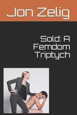 Sold: A Femdom Triptych by Zelig, Jon