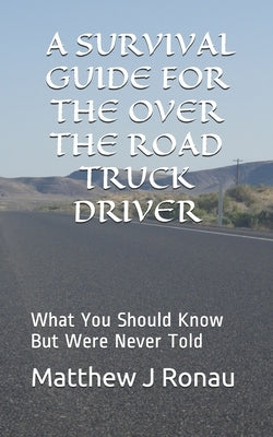 A Survival Guide for Over-the-Road Truck Drivers: What You Should Know But Were Never Told by Ronau, Matthew J.