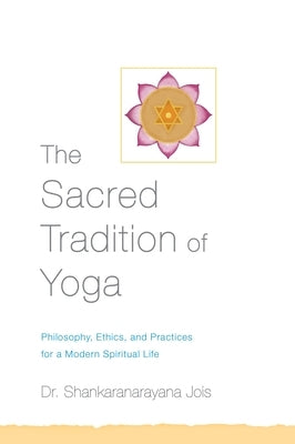 The Sacred Tradition of Yoga: Philosophy, Ethics, and Practices for a Modern Spiritual Life by Jois, Shankaranarayana