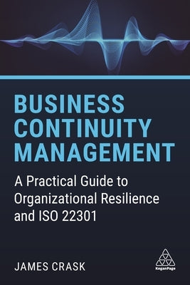 Business Continuity Management: A Practical Guide to Organizational Resilience and ISO 22301 by Crask, James