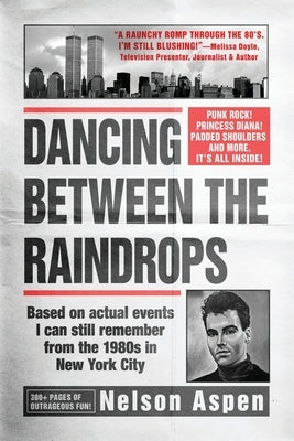 Dancing Between the Raindrops: Based on actual events I can still remember from the 1980s in New York City by Aspen, Nelson