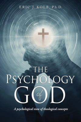 The Psychology of God: A psychological view of theological concepts by Kolb, Eric J.