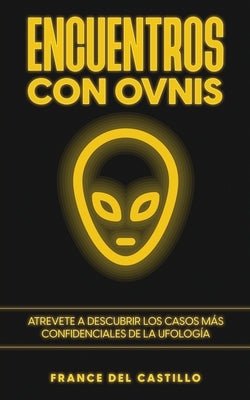 Encuentros con OVNIS: Atrevete a Descubrir los Casos más Confidenciales de la Ufología by Castillo, France del