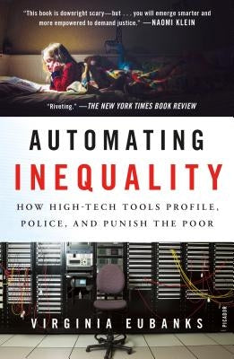 Automating Inequality: How High-Tech Tools Profile, Police, and Punish the Poor by Eubanks, Virginia