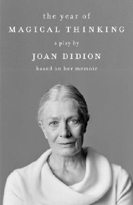 The Year of Magical Thinking: A Play by Joan Didion Based on Her Memoir by Didion, Joan