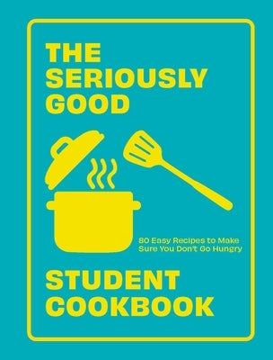 The Seriously Good Student Cookbook: 80 Easy Recipes to Make Sure You Don't Go Hungry Paperback Quadrille Publishing
