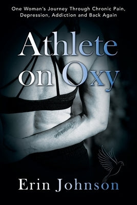 Athlete On Oxy: One Woman's Journey Through Chronic Pain, Depression, Addiction and Back Again by Johnson, Erin