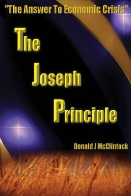 The Joseph Principle: The Answer to Economic Crisis by McClintock, Donald J.