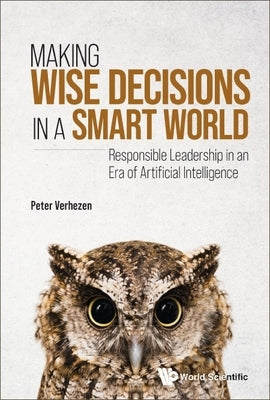 Making Wise Decisions in a Smart World: Responsible Leadership in an Era of Artificial Intelligence by Peter Verhezen