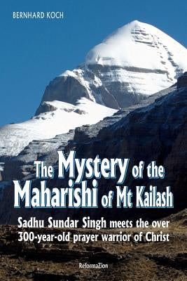 The Mystery of the Maharishi of MT Kailash: Sadhu Sundar Singh Meets the Over 300-Year-Old Prayer Warrior of Christ Paperback Createspace Independent Publishing Platform
