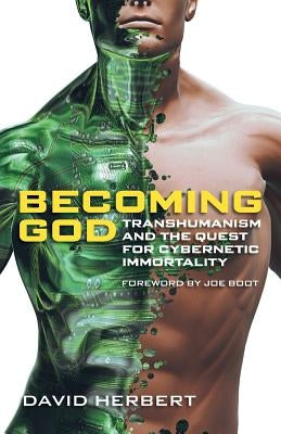 Becoming God: Transhumanism and the Quest for Cybernetic Immortality by Herbert, David