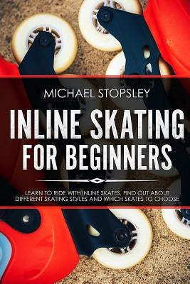 Inline Skating For Beginners: Learn to Ride with Inline Skates, Find Out About Different Skating Styles and Which Skates to Choose Paperback Createspace Independent Publishing Platform