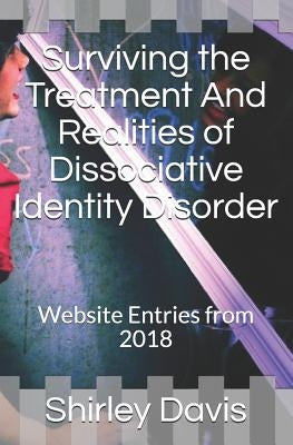 Surviving the Treatment And Realities of Dissociative Identity Disorder: Website Entries from 2018 by Davis, Shirley J.