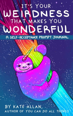 It's Your Weirdness That Makes You Wonderful: A Self-Acceptance Prompt Journal (Positive Mental Health Gift) by Allan, Kate