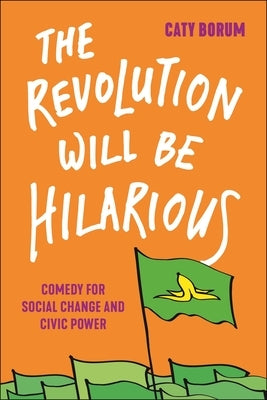 The Revolution Will Be Hilarious: Comedy for Social Change and Civic Power Paperback New York University Press