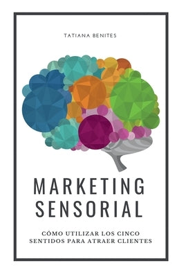 Marketing Sensorial: Cómo utilizar los cinco sentidos para atraer clientes by Vicente, Fabiana