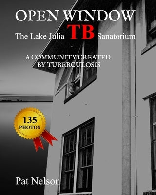 Open Window: The Lake Julia TB Sanatorium A community created by tuberculosis by Nelson, Pat