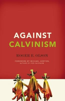 Against Calvinism: Rescuing God's Reputation from Radical Reformed Theology Paperback Zondervan Academic