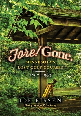 Fore! Gone: Minnesota's Lost Golf Courses, 1897-1999 by Wong, Peter