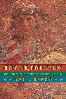 Navajo Land, Navajo Culture: The Utah Experience in the Twentieth Century by McPherson, Robert J.